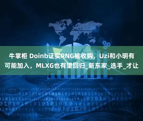 牛掌柜 Doinb证实RNG被收购，Uzi和小明有可能加入，MLXG也有望回归_新东家_选手_才让