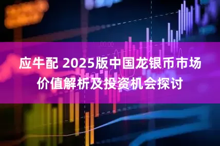 应牛配 2025版中国龙银币市场价值解析及投资机会探讨