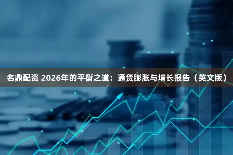 名鼎配资 2026年的平衡之道：通货膨胀与增长报告（英文版）